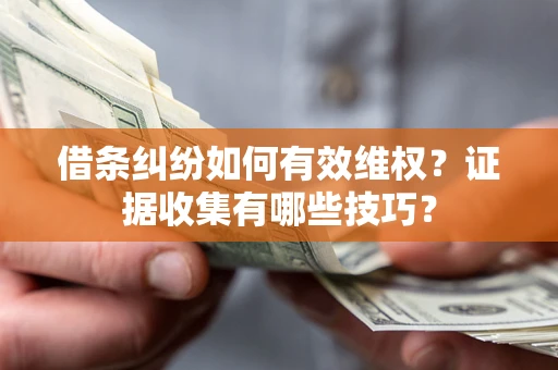 济南借条纠纷如何有效维权？证据收集有哪些技巧？
