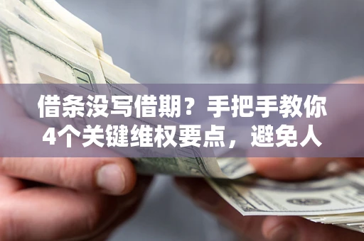 济南借条没写借期？手把手教你4个关键维权要点，避免人财两空