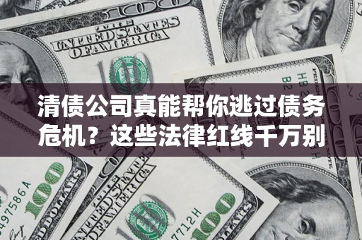 济南清债公司真能帮你逃过债务危机？这些法律红线千万别踩