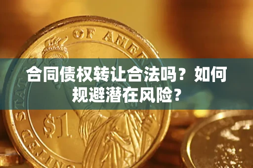 济南合同债权转让合法吗？如何规避潜在风险？