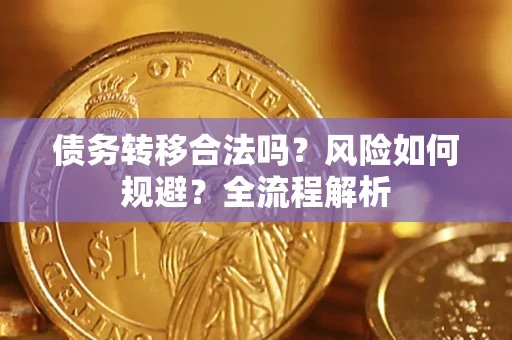 济南债务转移合法吗？风险如何规避？全流程解析