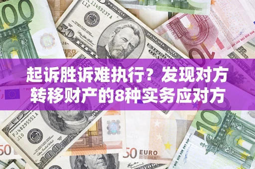 济南起诉胜诉难执行？发现对方转移财产的8种实务应对方案