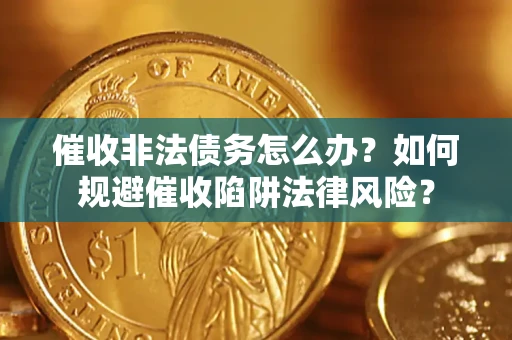 济南催收非法债务怎么办？如何规避催收陷阱法律风险？