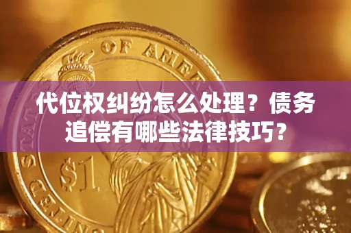 济南代位权纠纷怎么处理？债务追偿有哪些法律技巧？