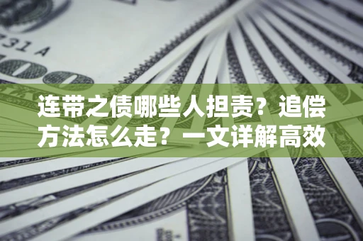 济南连带之债哪些人担责？追偿方法怎么走？一文详解高效维权流程
