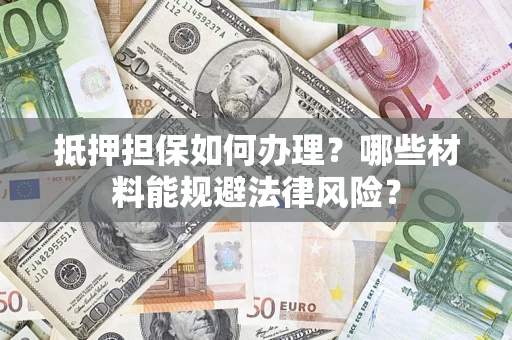 济南抵押担保如何办理？哪些材料能规避法律风险？