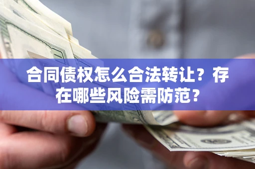 济南合同债权怎么合法转让？存在哪些风险需防范？