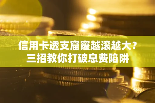 济南信用卡透支窟窿越滚越大？三招教你打破息费陷阱