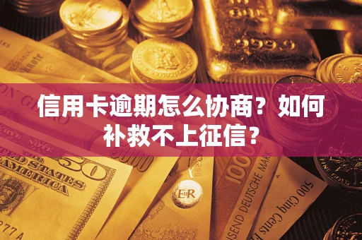 济南信用卡逾期怎么协商？如何补救不上征信？