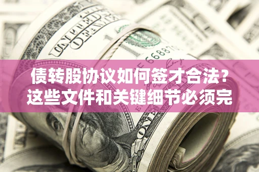 济南债转股协议如何签才合法？这些文件和关键细节必须完整