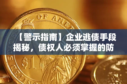 济南【警示指南】企业逃债手段揭秘，债权人必须掌握的防坑宝典