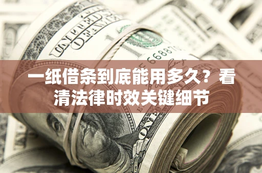 济南一纸借条到底能用多久？看清法律时效关键细节