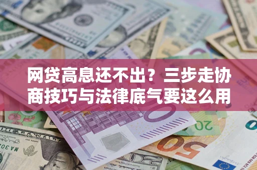 济南网贷高息还不出？三步走协商技巧与法律底气要这么用