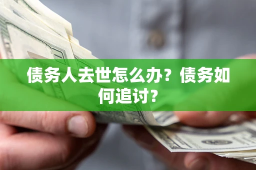 济南债务人去世怎么办？债务如何追讨？