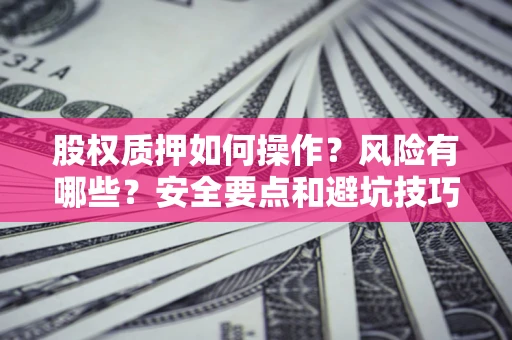 济南股权质押如何操作？风险有哪些？安全要点和避坑技巧？