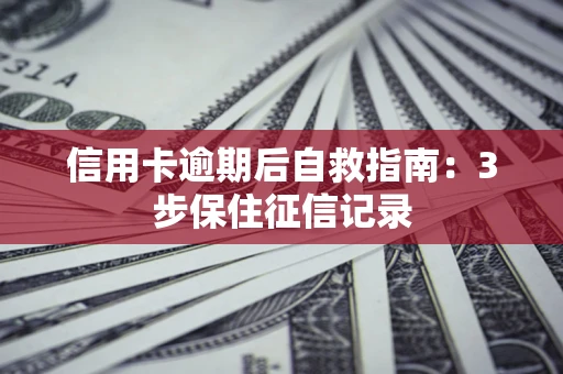 济南信用卡逾期后自救指南：3步保住征信记录
