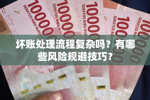 济南坏账处理流程复杂吗？有哪些风险规避技巧？