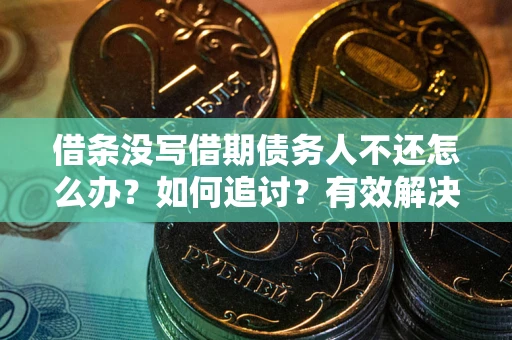 济南借条没写借期债务人不还怎么办？如何追讨？有效解决方案！