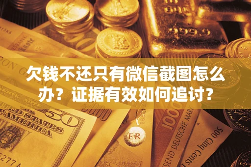 济南欠钱不还只有微信截图怎么办？证据有效如何追讨？