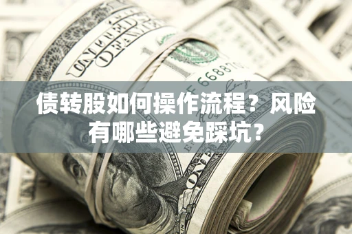 济南债转股如何操作流程?风险有哪些避免踩坑? 济南债转股如何操作流程?风险有哪些避免踩坑?