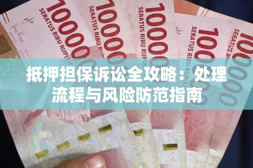 济南抵押担保诉讼全攻略：处理流程与风险防范指南