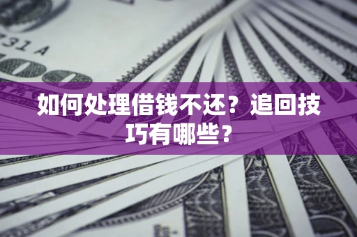 济南如何处理借钱不还？追回技巧有哪些？