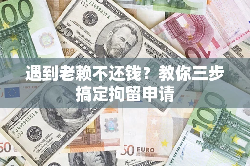济南遇到老赖不还钱？教你三步搞定拘留申请