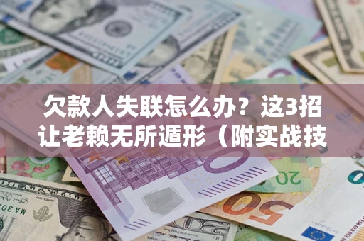 济南欠款人失联怎么办？这3招让老赖无所遁形（附实战技巧）