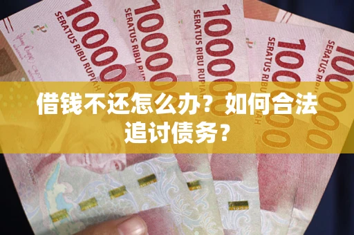 济南借钱不还怎么办？如何合法追讨债务？