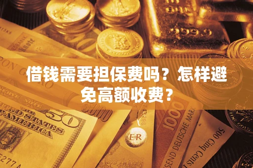 济南借钱需要担保费吗？怎样避免高额收费？