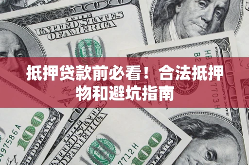 济南抵押贷款前必看！合法抵押物和避坑指南