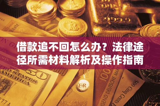 济南借款追不回怎么办?法律途径所需材料解析及操作指南 济南借款追不回怎么办?法律途径所需材料解析及操作指南