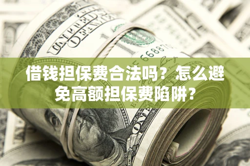 济南借钱担保费合法吗？怎么避免高额担保费陷阱？