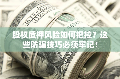 济南股权质押风险如何把控？这些防骗技巧必须牢记！