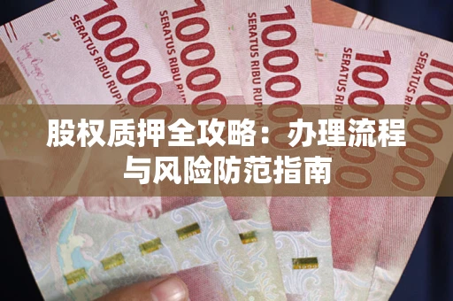济南股权质押全攻略：办理流程与风险防范指南