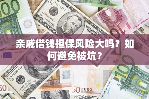 济南亲戚借钱担保风险大吗？如何避免被坑？