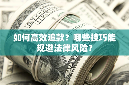 济南如何高效追款？哪些技巧能规避法律风险？