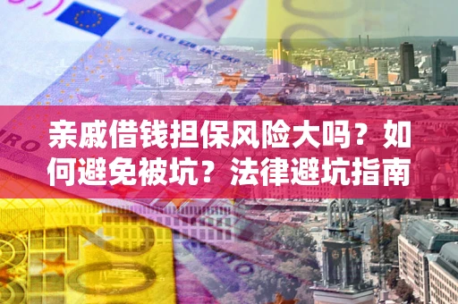 济南亲戚借钱担保风险大吗？如何避免被坑？法律避坑指南