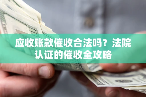 济南应收账款催收合法吗？法院认证的催收全攻略