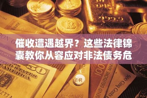 济南催收遭遇越界？这些法律锦囊教你从容应对非法债务危机
