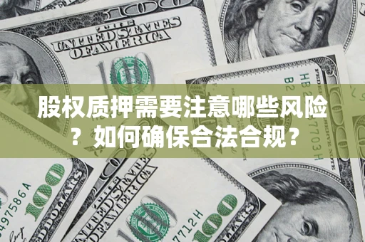 济南股权质押需要注意哪些风险？如何确保合法合规？