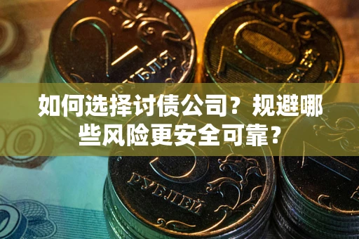 济南如何选择讨债公司？规避哪些风险更安全可靠？