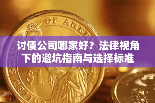 济南讨债公司哪家好？法律视角下的避坑指南与选择标准