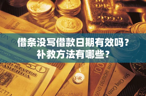 济南借条没写借款日期有效吗?补救方法有哪些? 济南借条没写借款日期有效吗?补救方法有哪些?