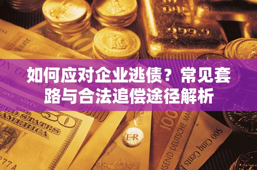 济南如何应对企业逃债？常见套路与合法追偿途径解析