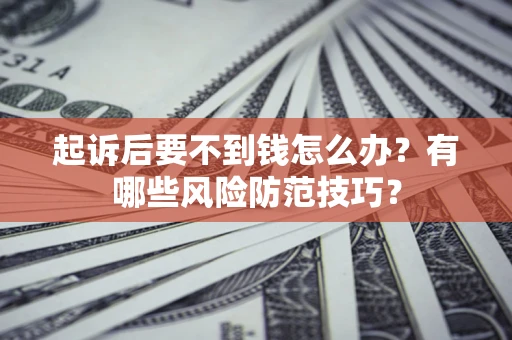 济南起诉后要不到钱怎么办?有哪些风险防范技巧? 济南起诉后要不到钱怎么办?有哪些风险防范技巧?
