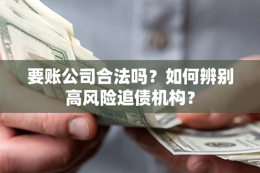 济南要账公司合法吗？如何辨别高风险追债机构？