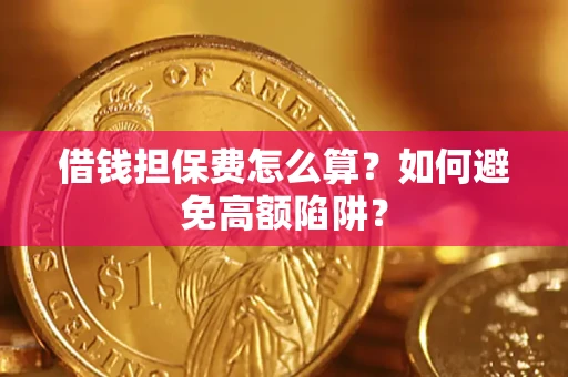 济南借钱担保费怎么算？如何避免高额陷阱？
