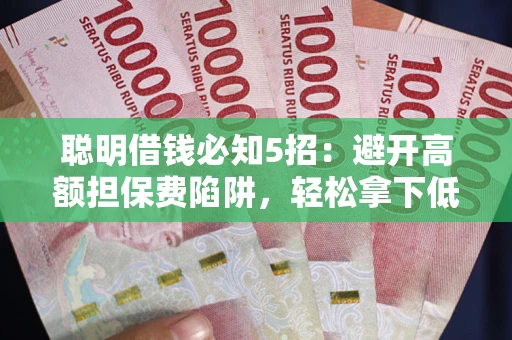 济南聪明借钱必知5招：避开高额担保费陷阱，轻松拿下低息贷款