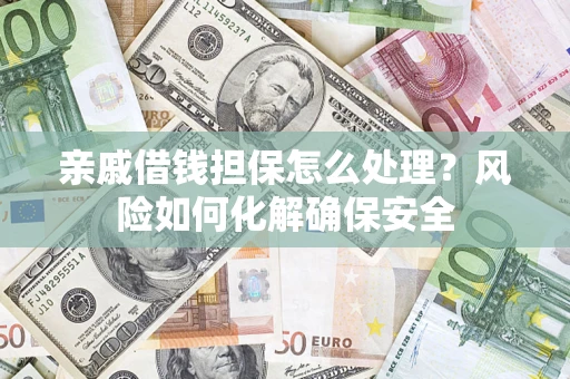 济南亲戚借钱担保怎么处理？风险如何化解确保安全
